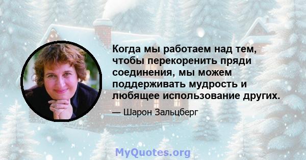 Когда мы работаем над тем, чтобы перекоренить пряди соединения, мы можем поддерживать мудрость и любящее использование других.