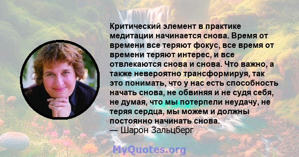 Критический элемент в практике медитации начинается снова. Время от времени все теряют фокус, все время от времени теряют интерес, и все отвлекаются снова и снова. Что важно, а также невероятно трансформируя, так это