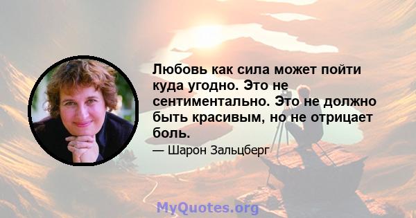 Любовь как сила может пойти куда угодно. Это не сентиментально. Это не должно быть красивым, но не отрицает боль.