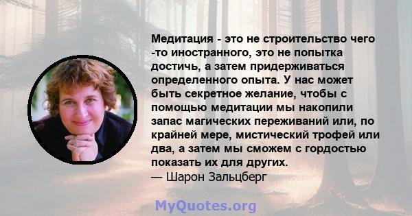 Медитация - это не строительство чего -то иностранного, это не попытка достичь, а затем придерживаться определенного опыта. У нас может быть секретное желание, чтобы с помощью медитации мы накопили запас магических