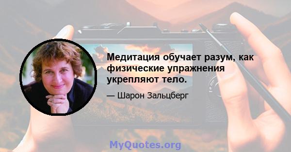 Медитация обучает разум, как физические упражнения укрепляют тело.