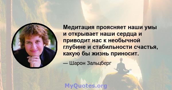 Медитация проясняет наши умы и открывает наши сердца и приводит нас к необычной глубине и стабильности счастья, какую бы жизнь приносит.