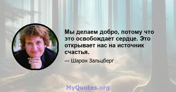 Мы делаем добро, потому что это освобождает сердце. Это открывает нас на источник счастья.