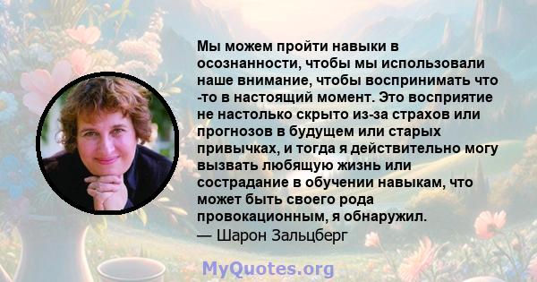 Мы можем пройти навыки в осознанности, чтобы мы использовали наше внимание, чтобы воспринимать что -то в настоящий момент. Это восприятие не настолько скрыто из-за страхов или прогнозов в будущем или старых привычках, и 