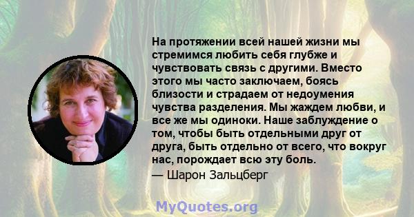 На протяжении всей нашей жизни мы стремимся любить себя глубже и чувствовать связь с другими. Вместо этого мы часто заключаем, боясь близости и страдаем от недоумения чувства разделения. Мы жаждем любви, и все же мы