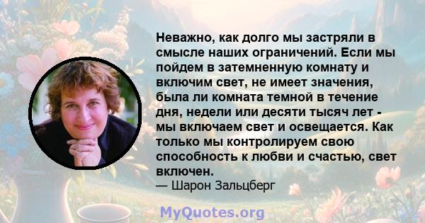 Неважно, как долго мы застряли в смысле наших ограничений. Если мы пойдем в затемненную комнату и включим свет, не имеет значения, была ли комната темной в течение дня, недели или десяти тысяч лет - мы включаем свет и