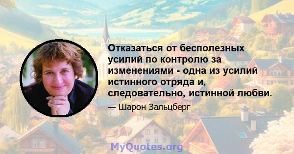 Отказаться от бесполезных усилий по контролю за изменениями - одна из усилий истинного отряда и, следовательно, истинной любви.