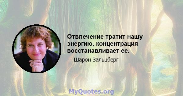 Отвлечение тратит нашу энергию, концентрация восстанавливает ее.