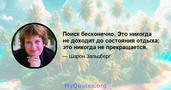 Поиск бесконечно. Это никогда не доходит до состояния отдыха; это никогда не прекращается.