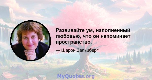 Развивайте ум, наполненный любовью, что он напоминает пространство.