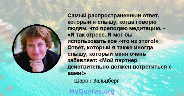 Самый распространенный ответ, который я слышу, когда говорю людям, что преподаю медитацию, - «Я так стресс. Я мог бы использовать кое -что из этого!» Ответ, который я также иногда слышу, который меня очень забавляет: