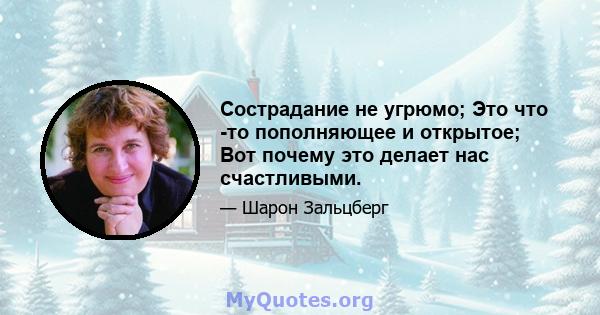 Сострадание не угрюмо; Это что -то пополняющее и открытое; Вот почему это делает нас счастливыми.