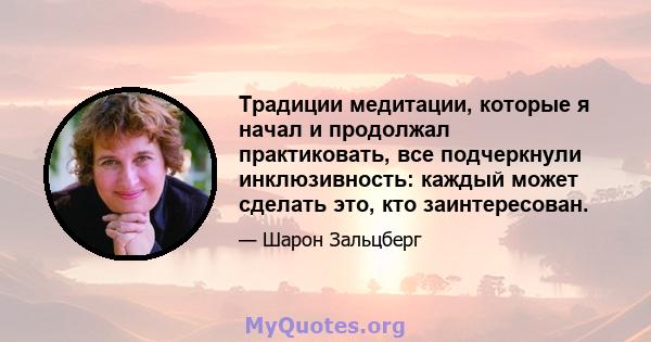 Традиции медитации, которые я начал и продолжал практиковать, все подчеркнули инклюзивность: каждый может сделать это, кто заинтересован.