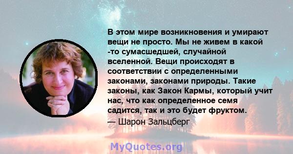 В этом мире возникновения и умирают вещи не просто. Мы не живем в какой -то сумасшедшей, случайной вселенной. Вещи происходят в соответствии с определенными законами, законами природы. Такие законы, как Закон Кармы,