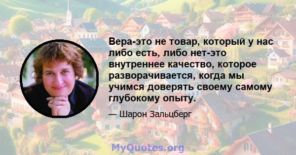 Вера-это не товар, который у нас либо есть, либо нет-это внутреннее качество, которое разворачивается, когда мы учимся доверять своему самому глубокому опыту.