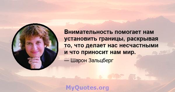 Внимательность помогает нам установить границы, раскрывая то, что делает нас несчастными и что приносит нам мир.