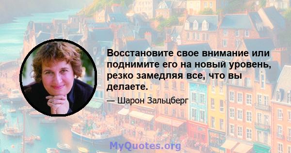 Восстановите свое внимание или поднимите его на новый уровень, резко замедляя все, что вы делаете.