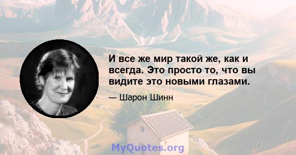 И все же мир такой же, как и всегда. Это просто то, что вы видите это новыми глазами.