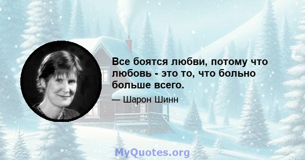 Все боятся любви, потому что любовь - это то, что больно больше всего.