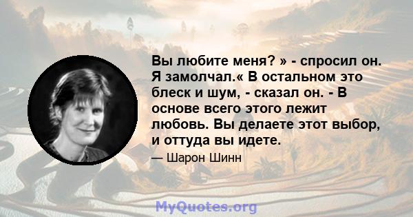 Вы любите меня? » - спросил он. Я замолчал.« В остальном это блеск и шум, - сказал он. - В основе всего этого лежит любовь. Вы делаете этот выбор, и оттуда вы идете.