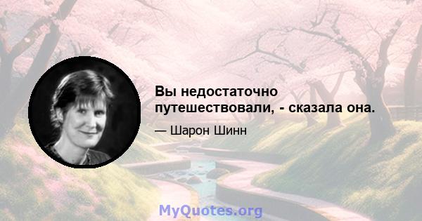 Вы недостаточно путешествовали, - сказала она.