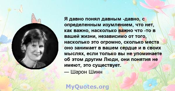 Я давно понял давным -давно, с определенным изумлением, что нет, как важно, насколько важно что -то в вашей жизни, независимо от того, насколько это огромно, сколько места оно занимает в вашем сердце и в своих мыслях,