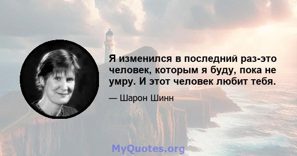 Я изменился в последний раз-это человек, которым я буду, пока не умру. И этот человек любит тебя.