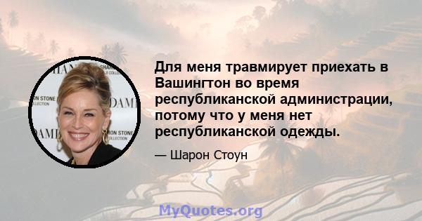 Для меня травмирует приехать в Вашингтон во время республиканской администрации, потому что у меня нет республиканской одежды.