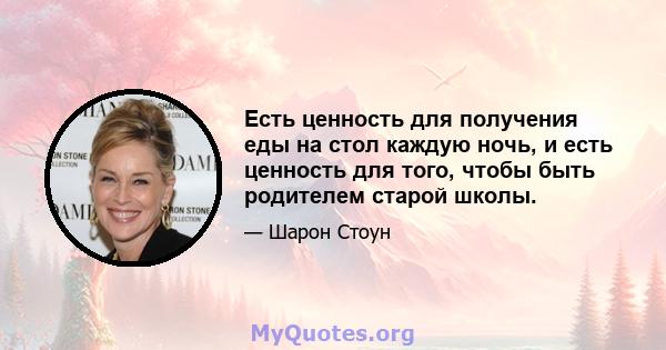 Есть ценность для получения еды на стол каждую ночь, и есть ценность для того, чтобы быть родителем старой школы.