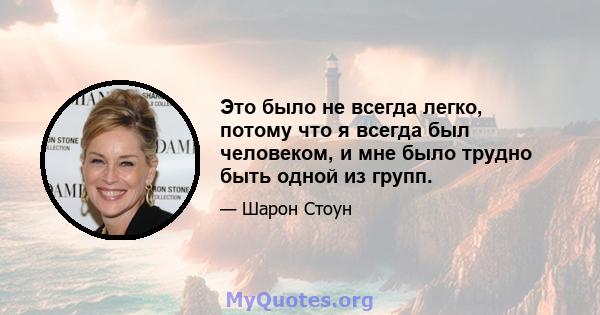 Это было не всегда легко, потому что я всегда был человеком, и мне было трудно быть одной из групп.