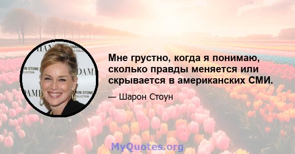 Мне грустно, когда я понимаю, сколько правды меняется или скрывается в американских СМИ.