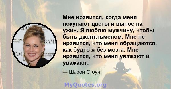 Мне нравится, когда меня покупают цветы и вынос на ужин. Я люблю мужчину, чтобы быть джентльменом. Мне не нравится, что меня обращаются, как будто я без мозга. Мне нравится, что меня уважают и уважают.