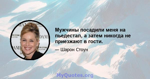 Мужчины посадили меня на пьедестал, а затем никогда не приезжают в гости.