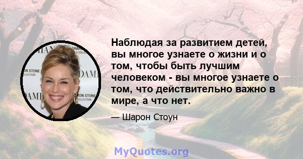 Наблюдая за развитием детей, вы многое узнаете о жизни и о том, чтобы быть лучшим человеком - вы многое узнаете о том, что действительно важно в мире, а что нет.