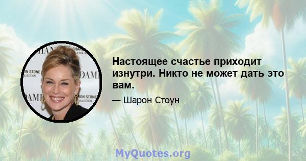 Настоящее счастье приходит изнутри. Никто не может дать это вам.