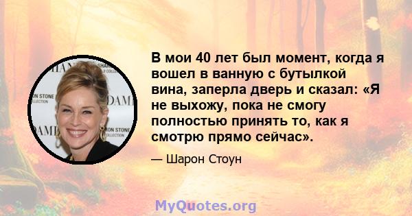 В мои 40 лет был момент, когда я вошел в ванную с бутылкой вина, заперла дверь и сказал: «Я не выхожу, пока не смогу полностью принять то, как я смотрю прямо сейчас».