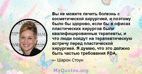 Вы не можете лечить болезнь с косметической хирургией, и поэтому было бы здорово, если бы в офисах пластических хирургов были квалифицированные терапевты, и что люди пойдут на терапевтическую встречу перед пластической