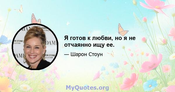 Я готов к любви, но я не отчаянно ищу ее.