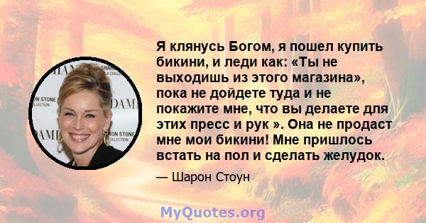 Я клянусь Богом, я пошел купить бикини, и леди как: «Ты не выходишь из этого магазина», пока не дойдете туда и не покажите мне, что вы делаете для этих пресс и рук ». Она не продаст мне мои бикини! Мне пришлось встать