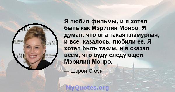 Я любил фильмы, и я хотел быть как Мэрилин Монро. Я думал, что она такая гламурная, и все, казалось, любили ее. Я хотел быть таким, и я сказал всем, что буду следующей Мэрилин Монро.