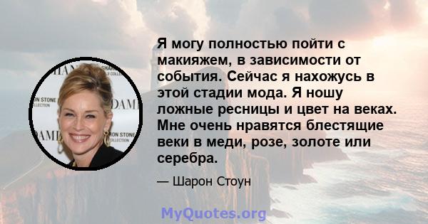 Я могу полностью пойти с макияжем, в зависимости от события. Сейчас я нахожусь в этой стадии мода. Я ношу ложные ресницы и цвет на веках. Мне очень нравятся блестящие веки в меди, розе, золоте или серебра.