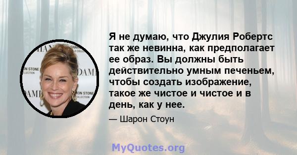 Я не думаю, что Джулия Робертс так же невинна, как предполагает ее образ. Вы должны быть действительно умным печеньем, чтобы создать изображение, такое же чистое и чистое и в день, как у нее.