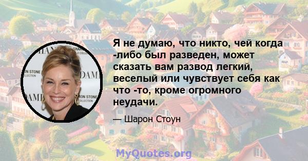 Я не думаю, что никто, чей когда -либо был разведен, может сказать вам развод легкий, веселый или чувствует себя как что -то, кроме огромного неудачи.