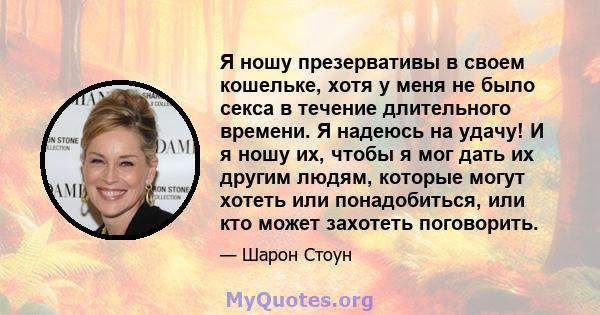 Я ношу презервативы в своем кошельке, хотя у меня не было секса в течение длительного времени. Я надеюсь на удачу! И я ношу их, чтобы я мог дать их другим людям, которые могут хотеть или понадобиться, или кто может