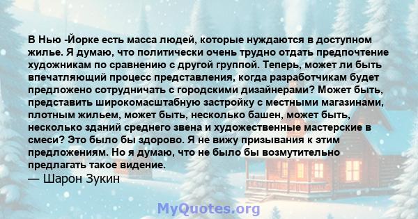 В Нью -Йорке есть масса людей, которые нуждаются в доступном жилье. Я думаю, что политически очень трудно отдать предпочтение художникам по сравнению с другой группой. Теперь, может ли быть впечатляющий процесс