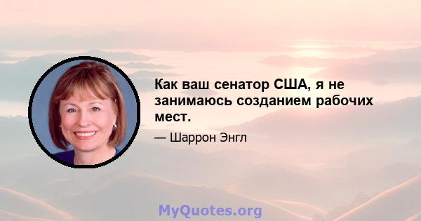 Как ваш сенатор США, я не занимаюсь созданием рабочих мест.