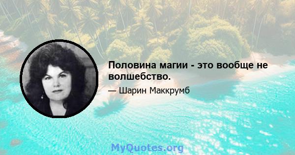 Половина магии - это вообще не волшебство.