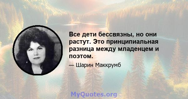 Все дети бессвязны, но они растут. Это принципиальная разница между младенцем и поэтом.