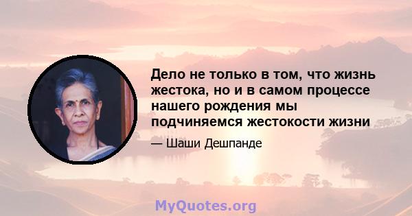 Дело не только в том, что жизнь жестока, но и в самом процессе нашего рождения мы подчиняемся жестокости жизни