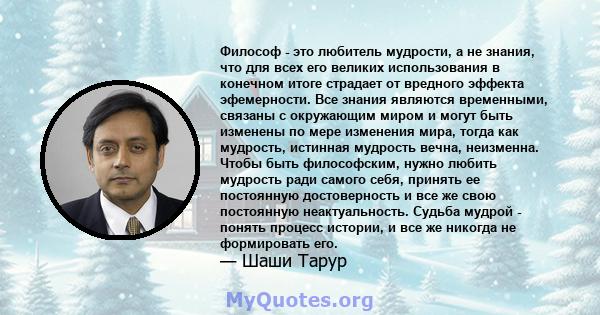 Философ - это любитель мудрости, а не знания, что для всех его великих использования в конечном итоге страдает от вредного эффекта эфемерности. Все знания являются временными, связаны с окружающим миром и могут быть